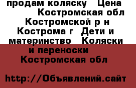 продам коляску › Цена ­ 6 000 - Костромская обл., Костромской р-н, Кострома г. Дети и материнство » Коляски и переноски   . Костромская обл.